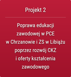 Projekt 2. Poprawa edukacji zawodowej w PCE w Chrzanowie i ZS w Libiążu poprzez rozwój CKZ i oferty kształcenia zawodowego.
